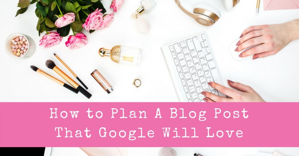 How to Plan A Blog Post That Google Will Love